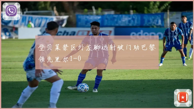登贝莱禁区外左脚远射破门助巴黎领先里尔1-0