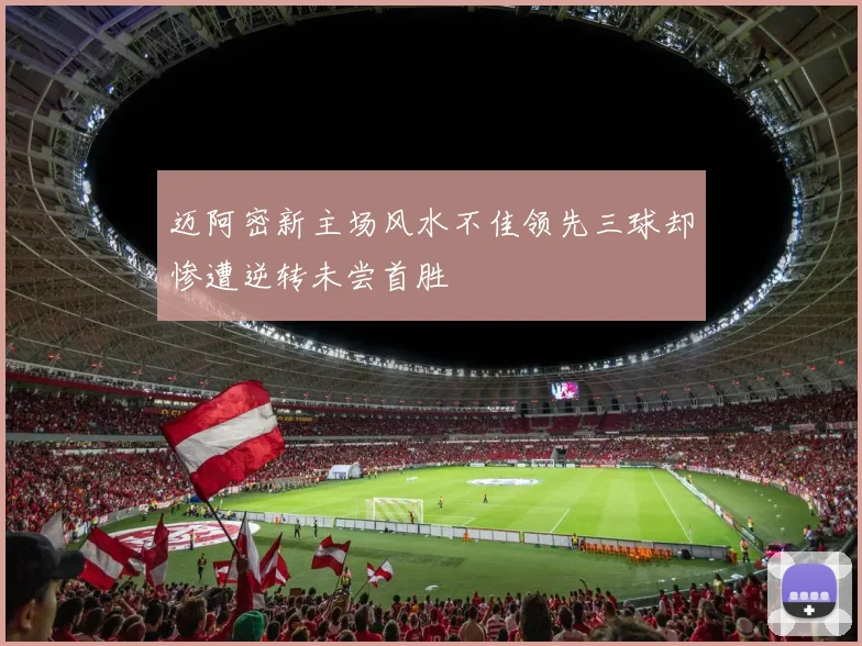 迈阿密新主场风水不佳领先三球却惨遭逆转未尝首胜