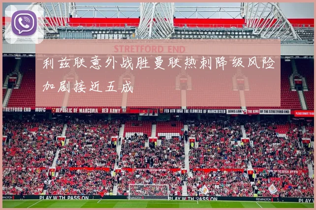 利兹联意外战胜曼联热刺降级风险加剧接近五成
