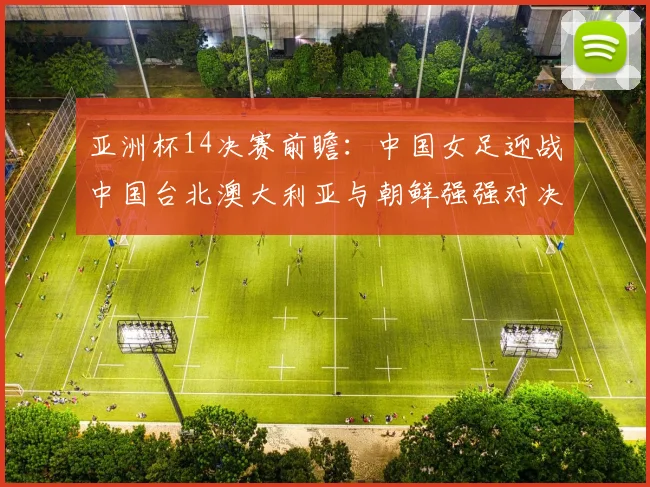 亚洲杯14决赛前瞻：中国女足迎战中国台北澳大利亚与朝鲜强强对决