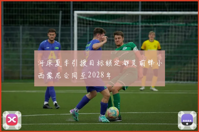 河床夏季引援目标锁定都灵前锋小西蒙尼合同至2028年